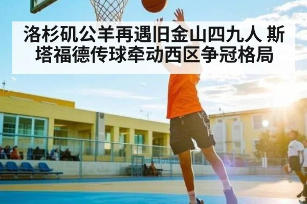 洛杉矶公羊再遇旧金山四九人 斯塔福德传球牵动西区争冠格局